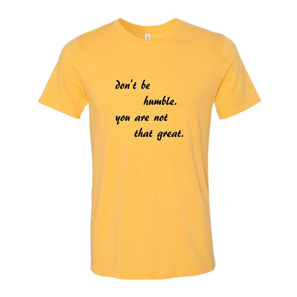 don't be humble you are not that great | Ink to the People | T-Shirt ...